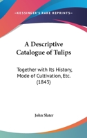 A Descriptive Catalogue Of Tulips: Together With Its History, Mode Of Cultivation, Etc. 1017891400 Book Cover