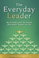 The Everyday Leader: Masterfully Lead the People Who Must Report to You 1734482621 Book Cover