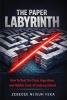 The Paper Labyrinth: How to Beat the Visas, Algorithms, and Hidden Costs of Studying Abroad 1918674159 Book Cover