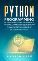 Python Programming: The Complete Crash Course for Beginners to Mastering Python with Practical Applications to Data Analysis and Analytics, Machine ... - 4 Books in 1 1914167066 Book Cover