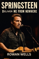 SPRINGSTEEN: DELIVER ME FROM NOWHERE: Bruce Springsteen and the Story Behind Nebraska’s Creation B0FT2XZ9F8 Book Cover
