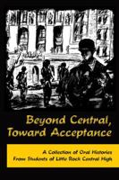 Beyond Central, Toward Acceptance: A Collection of Oral Histories from Students of Little Rock Central High 193510621X Book Cover