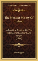 The 'Monster' Misery of Ireland: A Practical Treatise on the Relation of Landlord and Tenant 1165108410 Book Cover