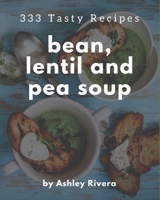 333 Tasty Bean, Lentil and Pea Soup Recipes: A Bean, Lentil and Pea Soup Cookbook for All Generation B08NYGTNRZ Book Cover