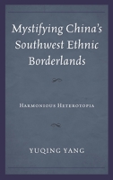 Mystifying China's Southwest Ethnic Borderlands: Harmonious Heterotopia 1498502970 Book Cover