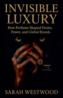 Invisible Luxury How Perfume Shaped Desire, Power, and Global Brands (Wealth and Success) B0F937FSLG Book Cover