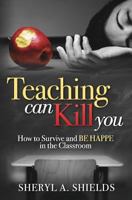 Teaching can kill you: How to survive and BE HAPPE in the classroom 0692490558 Book Cover