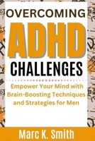 Overcoming ADHD Challenges: Empower Your Mind with Brain-Boosting Techniques and Strategies for Men B0CTYTB58Y Book Cover