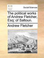 The political works of Andrew Fletcher, Esq; of Saltoun. 1358277729 Book Cover