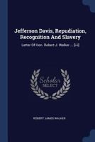 Jefferson Davis, Repudiation, Recognition And Slavery: Letter Of Hon. Robert J. Walker ... [i-ii]... 1274624770 Book Cover