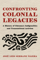 Confronting Colonial Legacies : A History of Chicana/O Indigeneities and Transnational Activism 0816557314 Book Cover