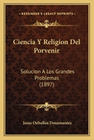 Ciencia Y Religion Del Porvenir: Solucion A Los Grandes Problemas (1897) 1167673522 Book Cover