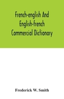 French-English and English-French commercial dictionary, of the words and terms used in commercial correspondence which are not given in the ... idiomatic and technical expressions, etc 1016851707 Book Cover