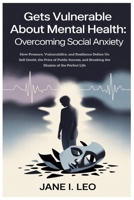 Gets Vulnerable About Mental Health: Overcoming Social Anxiety: How Pressure, Vulnerability, and Resilience Define Us: Self-Doubt, the Price of Public ... of the Perfect Life (Health and wellness) B0FK9YNWKJ Book Cover