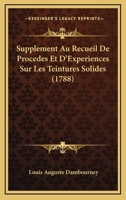 Supplement Au Recueil De Procedes Et D'Experiences Sur Les Teintures Solides (1788) 1104906643 Book Cover