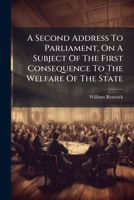 A second address to Parliament, on a subject of the first consequence to the welfare of the state. By William Renwick. 1179376676 Book Cover