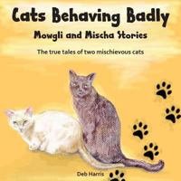Cats Behaving Badly, Mowgli and Mischa Stories 1545355851 Book Cover