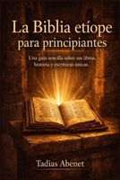 La Biblia etíope para principiantes: Una guía sencilla sobre sus libros, historia y escrituras únicas. (Spanish Edition) B0GXF2493Q Book Cover
