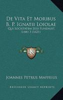 De Vita Et Moribus B. P. Ignatii Loiolae: Qui Societatem Jesu Fundauit, Libri 3 (1621) 1104727722 Book Cover