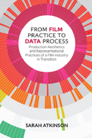 From Film Practice to Data Process: Production Aesthetics and Representational Practices of a Film Industry in Transition 1474431887 Book Cover