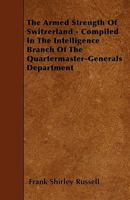 The Armed Strength of Switzerland - Compiled in the Intelligence Branch of the Quartermaster-Generals Department 1445599023 Book Cover