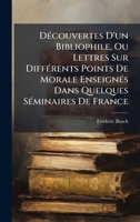 DÃ(c)couvertes D'un Bibliophile, Ou Lettres Sur DiffÃ(c)rents Points De Morale EnseignÃ(c)s Dans Quelques SÃ(c)minaires De France (French Edition) 1024619931 Book Cover
