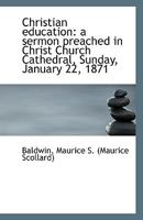 Christian education: a sermon preached in Christ Church Cathedral, Sunday, January 22, 1871 1113341971 Book Cover