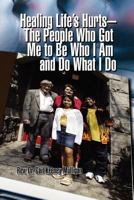 Healing Life's Hurts-The People Who Got Me to Be Who I Am and Do What I Do 1462886795 Book Cover