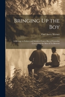 Bringing Up the Boy: A Message to Fathers and Mothers From a Boy of Yesterday Concerning the Men of To-Morrow 1021684899 Book Cover