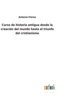 Curso De Historia Antigua Desde La Creacion Del Mundo Hasta El Triunfo Del Cristianismo Y La Traslacion De La Silla Imperial De Roma a Bizancio 0270275959 Book Cover