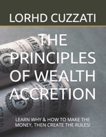 THE PRINCIPLES OF WEALTH ACCRETION: LEARN WHY & HOW TO MAKE THE MONEY, THEN CREATE THE RULES! B0B92D3C9S Book Cover