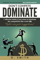 Don't Compete Dominate: 7 Effective Habits If You Want to Dominate the Competition Like Bad A$$ 1537340638 Book Cover