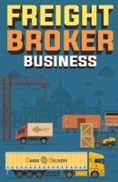 Freight Broker Business: How to Start a Successful Freight Brokerage Company 1955423245 Book Cover
