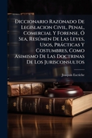 Diccionario Razonado De Legislacion Civil, Penal, Comercial Y Forense, Ã" Sea, Resðmen De Las Leyes, Usos, Pràcticas Y Costumbres, Como Asimismo De ... De Los Jurisconsultos (Spanish Edition) 1024304264 Book Cover