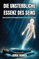 DIE UNSTERBLICHE ESSENZ DES SEINS: Wissenschaftlicher Und Philosophischer Beweis Für Die Existenz des Geistes (German Edition) B0HG6PV72L Book Cover
