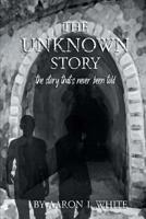 The Unknown Story: The Story That's Never Been Told 1732381135 Book Cover