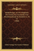 Mittheilungen An Die Mitglieder Des Vereins Fur Geschichte Und Alterthumskunde In Frankfurt A. M. V1 (1860) 1161025022 Book Cover