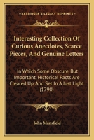 Interesting Collection of Curious Anecdotes, Scarce Pieces, and Genuine Letters - In Which Some Obscure, But Important Historical Facts Are Cleared Up, and Set in a Just Light 1437065112 Book Cover
