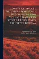 Memorie de' viaggi e feste per le reali nozze de' serenissimi sposi Violante Beatrice di Baviera, e Ferdinando principe di Toscana 1021506087 Book Cover