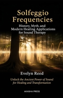 Solfeggio Frequencies: History, Myth, and Modern Healing Applications for Sound Therapy: Unlock the Ancient Power of Sound for Healing and Transformation B0GHJ3ZJ8M Book Cover
