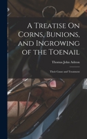 A Treatise On Corns, Bunions, and Ingrowing of the Toenail: Their Cause and Treatment 1019098872 Book Cover