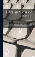English Game of Cricket; Comprising a Digest of its Origin, Character, History & Progress; Together With an Expostion of its Laws & Language 1016741839 Book Cover