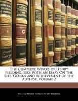 The Complete Works of Henry Fielding, Esq., with an Essay on the Life, Genius and Achievement of the Author Volume 2 1357107455 Book Cover