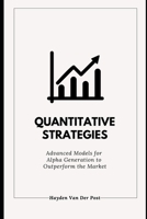 Quantitative Strategies: Advanced Models for Alpha Generation to Outperform the Market: A Comprehensive Guide 2025 (The Quant & Trading Elite Series) B0DT7BL919 Book Cover