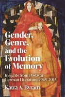 Gender, Genre, and the Evolution of Memory : Insights from Postwar German Literature, 1945-2015 1640142444 Book Cover