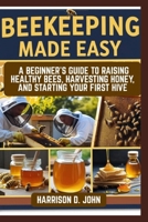 BEEKEEPING MADE EASY: A Beginner’s Guide to Raising Healthy Bees, Harvesting Honey, and Starting Your First Hive B0FDKJ5V69 Book Cover