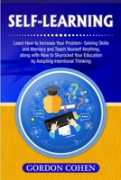 Self-Learning: Learn How to Increase Your Problem- Solving Skills and Memory and Teach Yourself Anything, along with How to Skyrocket Your Education by Adopting Intentional Thinking 1647485002 Book Cover