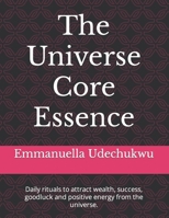 The Universe Core Essence: Daily rituals to attract wealth, success, goodluck and positive energy from the universe. B0CVYWDHTM Book Cover