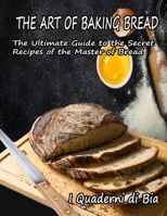 The Art of Baking Bread: The Ultimate Guide to the Secret Recipes of the Masters of Bread 1802325980 Book Cover