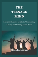 The Teenage mind: A Comprehensive Guide to Overcoming Anxiety and Finding Inner Peace B0C4MN1C24 Book Cover
